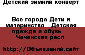 Детский зимний конверт - Все города Дети и материнство » Детская одежда и обувь   . Чеченская респ.